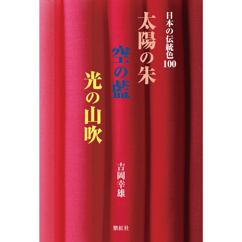 日本の伝統色100 太陽の朱 空の藍 光の山吹 吉岡幸雄 (日本の色): 紫紅社